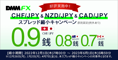 【DMM FX】CHF/JPY、NZD/JPY、CAD/JPYスプレッド縮小キャンペーン 縮小期間：2022年12月1日(木)7時00分 ～ 2023年6月1日(木)5時59分