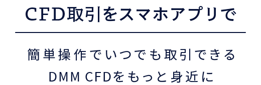 CFD取引をスマホアプリで 簡単操作でいつでも取引できるDMM CFDをもっと身近に