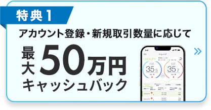 アカウント登録・新規取引数量に応じて最大50万円キャッシュバック