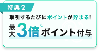 取引するたびにポイントが貯まる!最大3倍ポイント付与