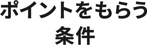 ポイントをもらう条件