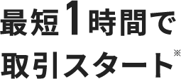 最短1時間で取引スタート
